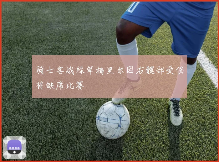 骑士客战绿军梅里尔因右髋部受伤将缺席比赛