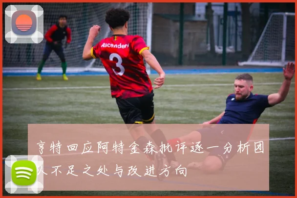 亨特回应阿特金森批评逐一分析团队不足之处与改进方向
