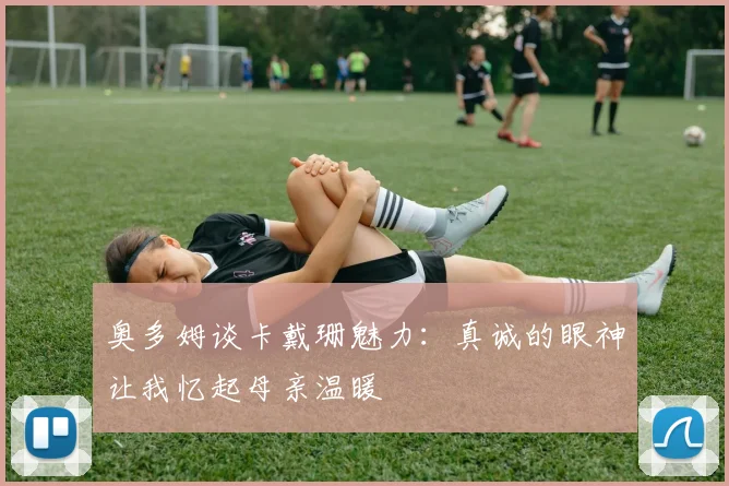 奥多姆谈卡戴珊魅力：真诚的眼神让我忆起母亲温暖