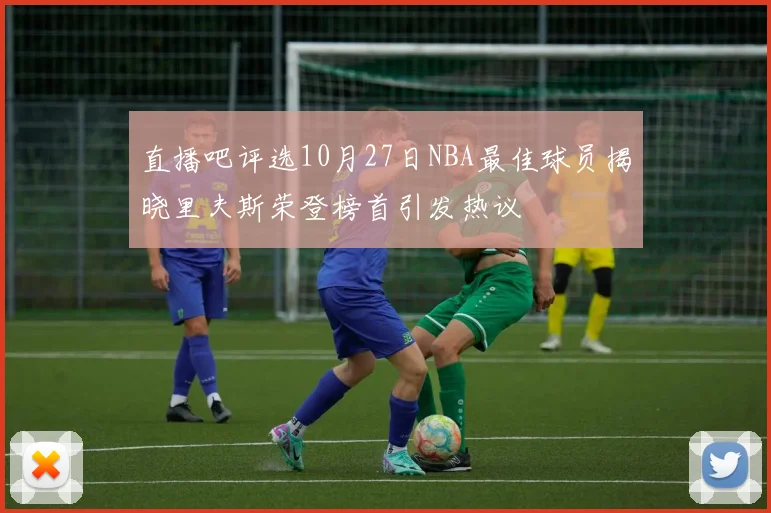 直播吧评选10月27日NBA最佳球员揭晓里夫斯荣登榜首引发热议