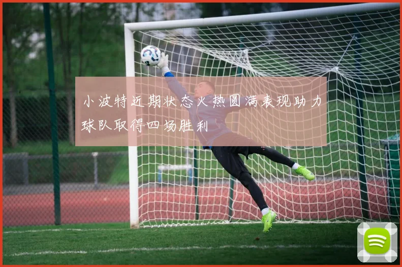 小波特近期状态火热圆满表现助力球队取得四场胜利