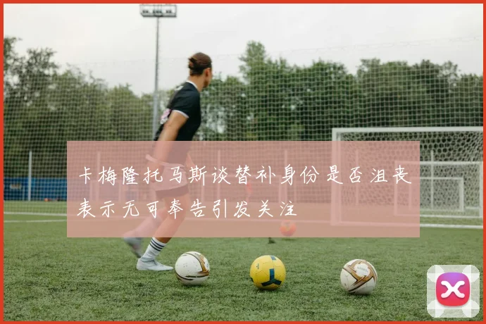 卡梅隆托马斯谈替补身份是否沮丧表示无可奉告引发关注