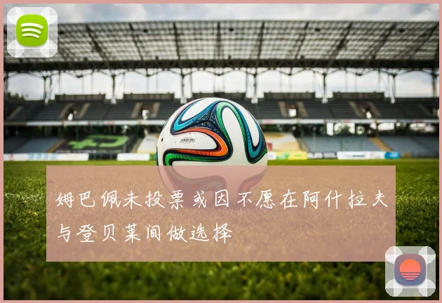 姆巴佩未投票或因不愿在阿什拉夫与登贝莱间做选择