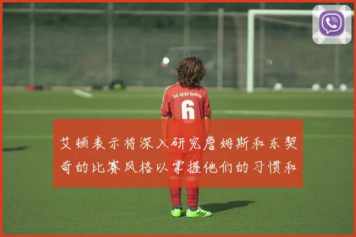 艾顿表示将深入研究詹姆斯和东契奇的比赛风格以掌握他们的习惯和偏好