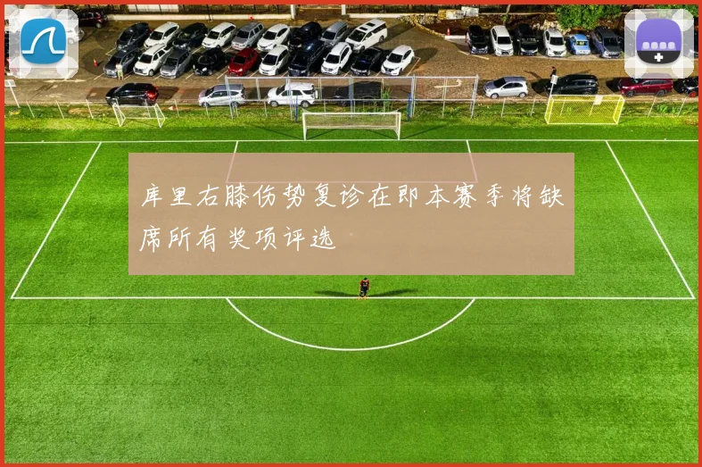 库里右膝伤势复诊在即本赛季将缺席所有奖项评选