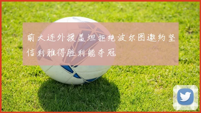 前大连外援盖坦拒绝波尔图邀约坚信利雅得胜利能夺冠