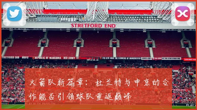 火箭队新篇章：杜兰特与申京的合作能否引领球队重返巅峰