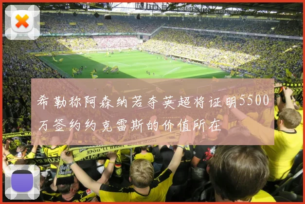 希勒称阿森纳若夺英超将证明5500万签约约克雷斯的价值所在
