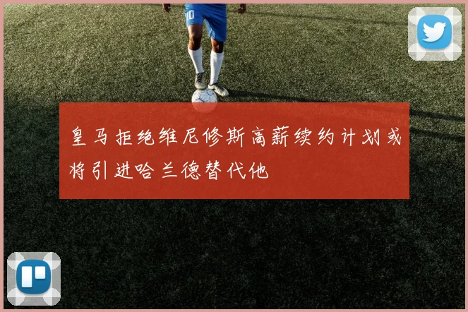 皇马拒绝维尼修斯高薪续约计划或将引进哈兰德替代他