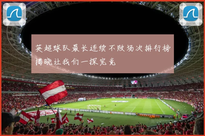 英超球队最长连续不败场次排行榜揭晓让我们一探究竟
