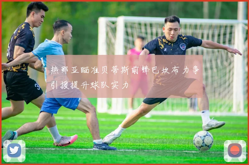 热那亚瞄准贝蒂斯前锋巴坎布力争引援提升球队实力