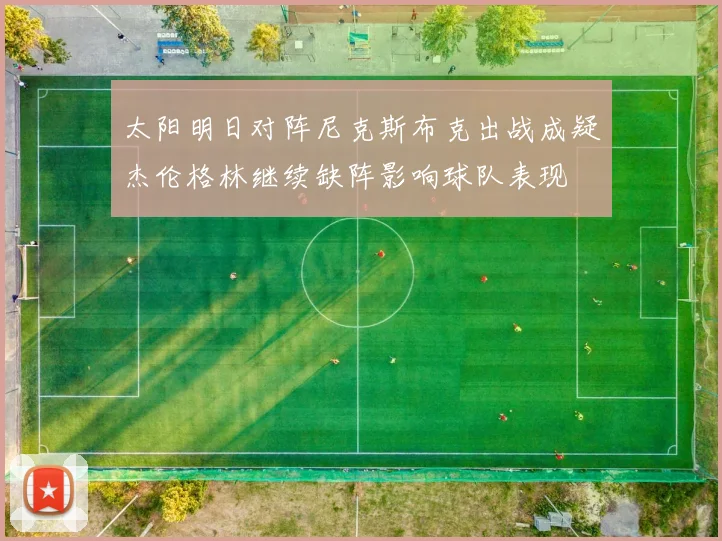太阳明日对阵尼克斯布克出战成疑杰伦格林继续缺阵影响球队表现